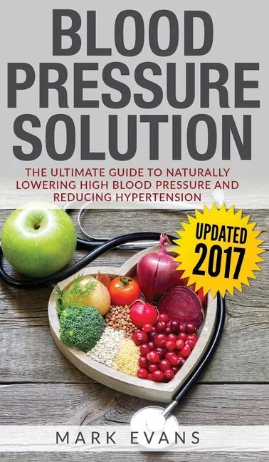 Blood Pressure: Blood Pressure Solution: The Ultimate Guide to Naturally Lowering High Blood Pressure and Reducing Hypertension (Blood - Hardcover