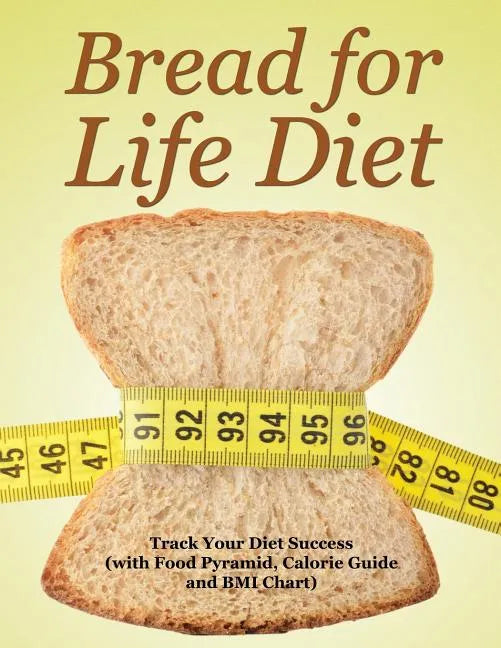 Bread for Life Diet: Track Your Diet Success (with Food Pyramid, Calorie Guide and BMI Chart) - Paperback