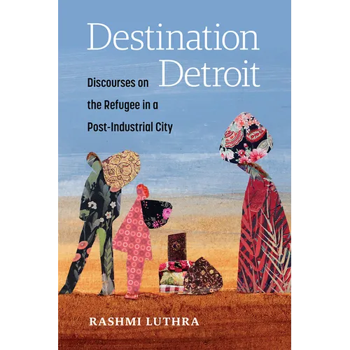 Destination Detroit: Discourses on the Refugee in a Post-Industrial City - Hardcover
