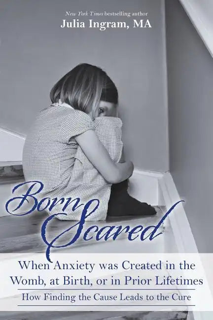 Born Scared: When Anxiety was Created in the Womb, at Birth, or in Prior Lifetimes, and How Finding the Cause Leads to the Cure - Paperback