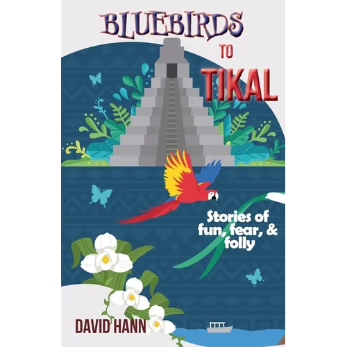 Bluebirds to Tikal: Stories of Fun, Fear & Folly - Paperback