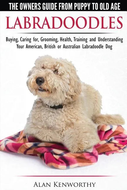 Labradoodles - The Owners Guide from Puppy to Old Age for Your American, British or Australian Labradoodle Dog - Paperback