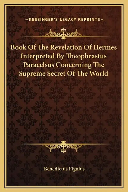 Book of the Revelation of Hermes Interpreted by Theophrastus Paracelsus Concerning the Supreme Secret of the World - Hardcover