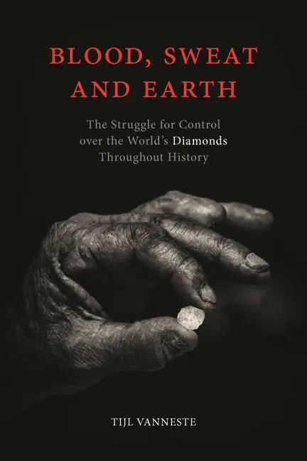 Blood, Sweat and Earth: The Struggle for Control Over the World's Diamonds Throughout History - Hardcover