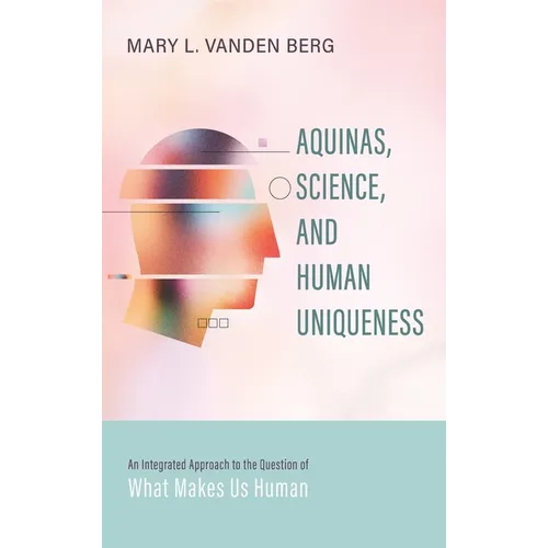 Aquinas, Science, and Human Uniqueness: An Integrated Approach to the Question of What Makes Us Human - Hardcover