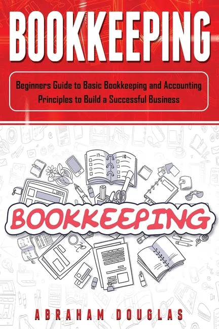 Bookkeeping: Beginners Guide to Basic Bookkeeping and Accounting Principles to Build a Successful Business - Paperback