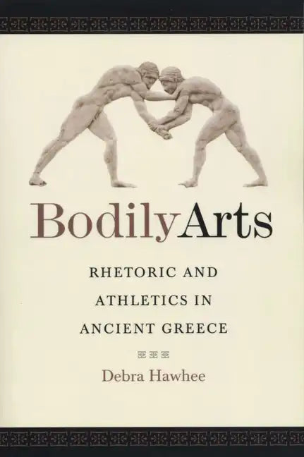Bodily Arts: Rhetoric and Athletics in Ancient Greece - Paperback
