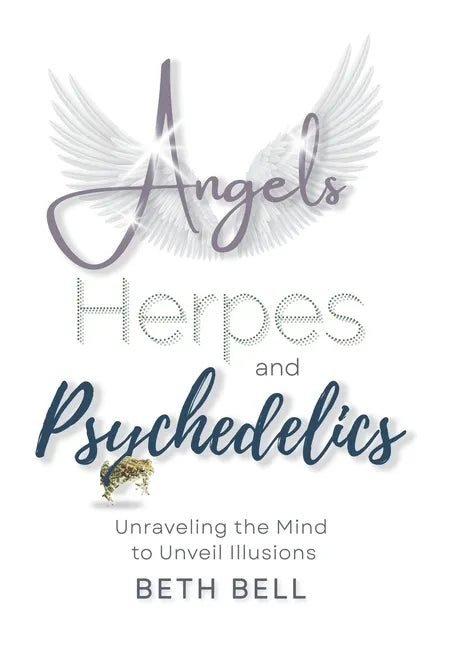 Angels, Herpes and Psychedelics: Unraveling the Mind to Unveil Illusions - Hardcover