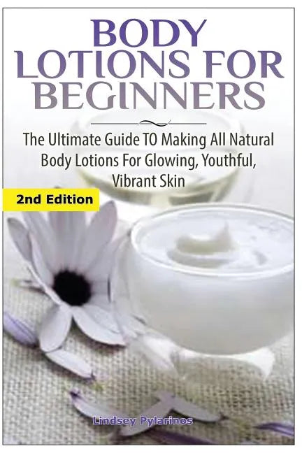 Body Lotions For Beginners: The Ultimate Guide to Making All Natural Body Lotions for Glowing, Youthful, Vibrant Skin - Paperback