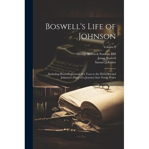 Boswell's Life of Johnson: Including Boswell's Journal of a Tour to the Hebrides and Johnson's Diary of a Journey Into North Wales; Volume 1 - Paperback