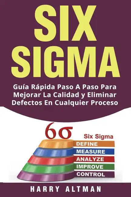Six SIGMA: Guia Rapida Paso a Paso Para Mejorar La Calidad Y Eliminar Defectos En Cualquier Proceso (Six SIGMA in Spanish/ Six SIGMA En Espa - Paperback