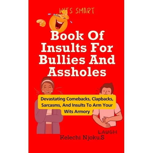 Book Of Insults For Bullies And Assholes: Devastating Comebacks, Clapbacks, Sarcasms, And Insults To Arm Your Wits Armory - Paperback