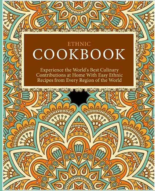 Ethnic Cookbook: Experience the World's Best Culinary Contributions at Home with Easy Ethnic Recipes from Every Region of the World (2nd Edition) - Paperback