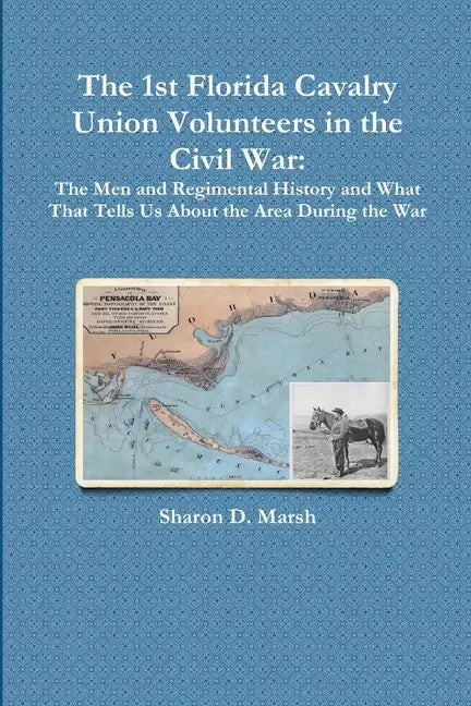 The 1st Florida Union Cavalry Volunteers in the Civil War: The Men and Regimental History and What That Tells Us About the Area During the War - Paperback