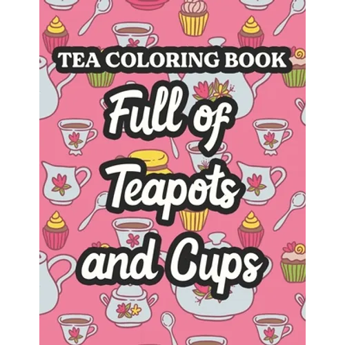 Tea Coloring Book Full Of Teapots And Cups: Charming Illustrations And Tea Inspired Designs To Color, Tea Lovers Coloring Pages For Unwinding - Paperback