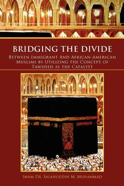 Bridging the Divide Between Immigrant and African American Muslims by Utilizing the Concept of Tawheed as the Catalyst: Between Immigrant and African - Paperback