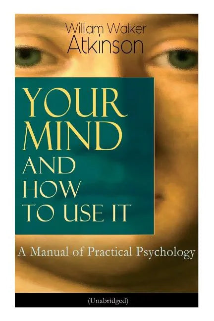 Your Mind and How to Use It: A Manual of Practical Psychology (Unabridged) - Paperback