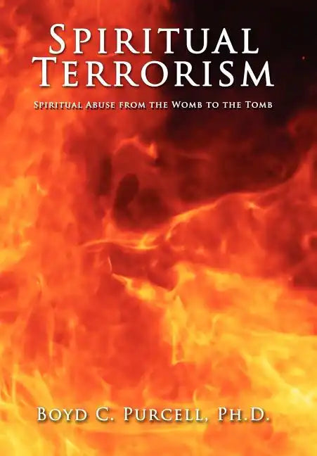 Spiritual Terrorism: Spiritual Abuse from the Womb to the Tomb - Hardcover
