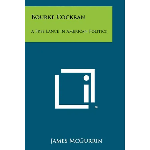 Bourke Cockran: A Free Lance In American Politics - Paperback