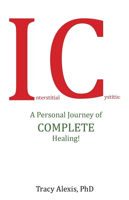 Interstitial Cystitis: A Personal Journey of Complete Healing! - Paperback