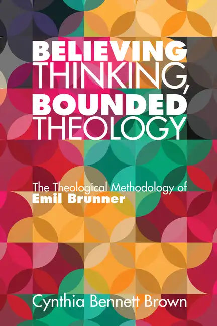 Believing Thinking, Bounded Theology: The Theological Methodology of Emil Brunner - Paperback