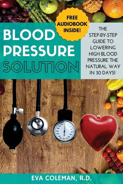 Blood Pressure: Blood Pressure Solution: The Step-By-Step Guide to Lowering High Blood Pressure the Natural Way in 30 Days! Natural Re - Paperback