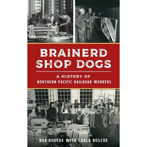 Brainerd Shop Dogs: A History of Northern Pacific Railroad Workers - Hardcover