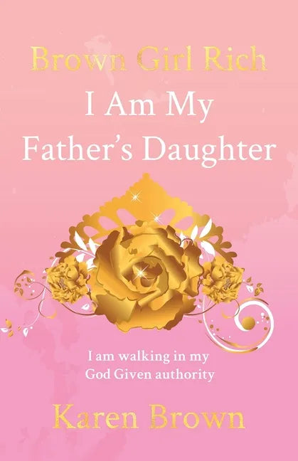 Brown Girl Rich: I Am My Father's Daughter, I am walking in my God Given authority - Paperback
