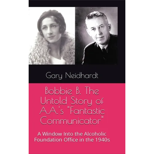 Bobbie B. The Untold Story of A.A.'s "Fantastic Communicator" - Hardcover
