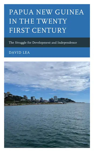 Papua New Guinea in the Twenty-First Century: The Struggle for Development and Independence - Hardcover
