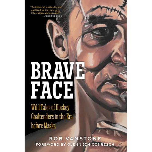 Brave Face: Wild Tales of Hockey Goaltenders in the Era Before Masks - Hardcover