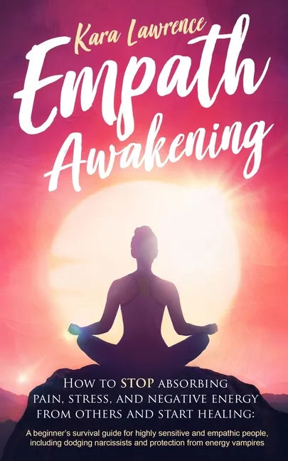 Empath Awakening: How to STOP Absorbing Pain, Stress, and Negative Emotion From Others - Paperback