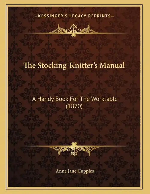 The Stocking-Knitter's Manual: A Handy Book For The Worktable (1870) - Paperback