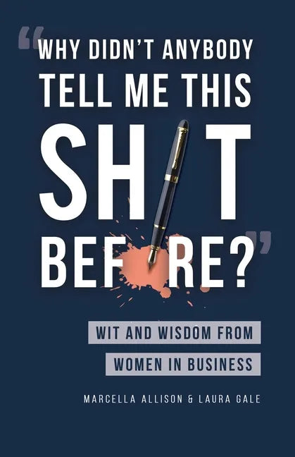 Why Didn't Anybody Tell Me This Sh*t Before?: Wit and Wisdom from Women in Business - Paperback