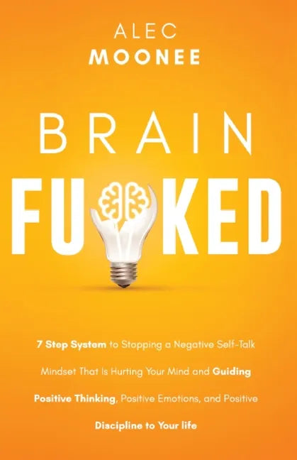 Brain Fu*ked: 7-Step System to Stopping a Negative Self-Talk Mindset That Is Hurting Your Mind and Guiding Positive Thinking, Positi - Paperback