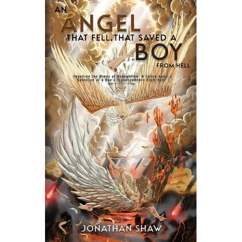 An Angel That Fell, That Saved A Boy From Hell: "Unveiling the Wings of Redemption: A Fallen Angel's Salvation of a Boy's Transcendence From Hell" - Paperback