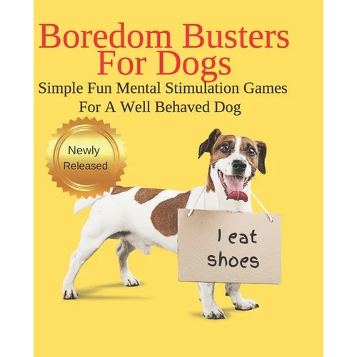 Boredom Busters For Dogs Simple Fun Mental Stimulation Games For A Well Behaved Dog: Brain Games Your Dog Wants You To Know About - Paperback