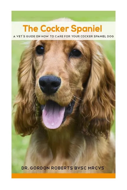 The Cocker Spaniel: A Vet's Guide on How to Care for your Cocker Spaniel Dog - Paperback
