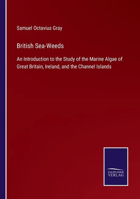 British Sea-Weeds: An Introduction to the Study of the Marine Algae of Great Britain, Ireland, and the Channel Islands - Paperback