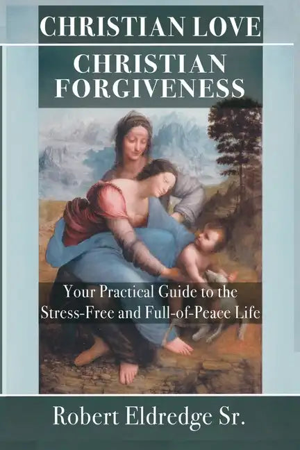 Christian Love Christian Forgiveness: Your Practical Guide to the Stress-Free and Full-of-Peace Life - Paperback