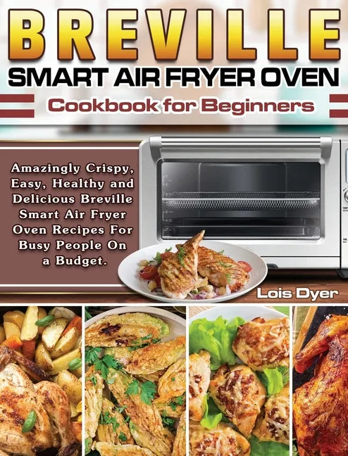 Breville Smart Air Fryer Oven Cookbook for Beginners: Amazingly Crispy, Easy, Healthy and Delicious Breville Smart Air Fryer Oven Recipes For Busy Peo - Hardcover