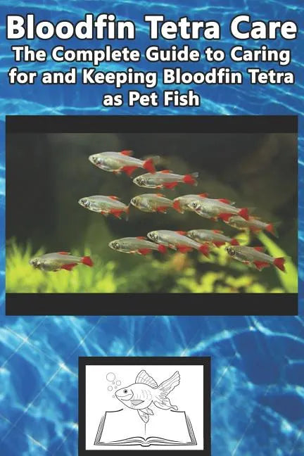 Bloodfin Tetra Care: The Complete Guide to Caring for and Keeping Bloodfin Tetra as Pet Fish - Paperback