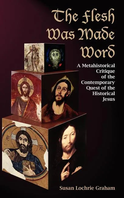 The Flesh Was Made Word: A Metahistorical Critique of the Contemporary Quest of the Historical Jesus - Hardcover