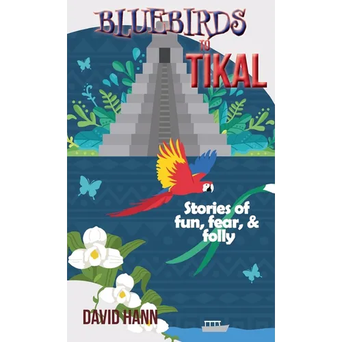 Bluebirds to Tikal: Stories of Fun, Fear & Folly - Hardcover