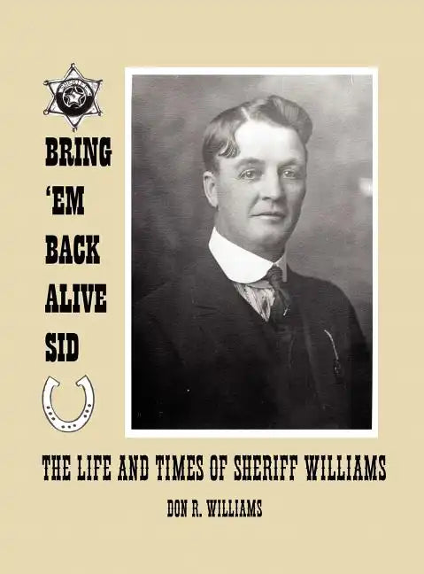 Bring 'em Back Alive Sid-The Life and Times of Sheriff Williams - Hardcover