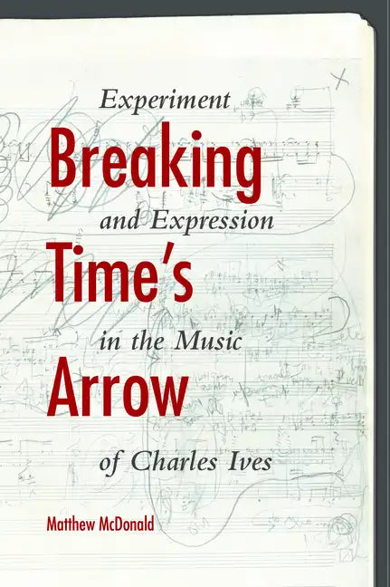 Breaking Time's Arrow: Experiment and Expression in the Music of Charles Ives - Hardcover