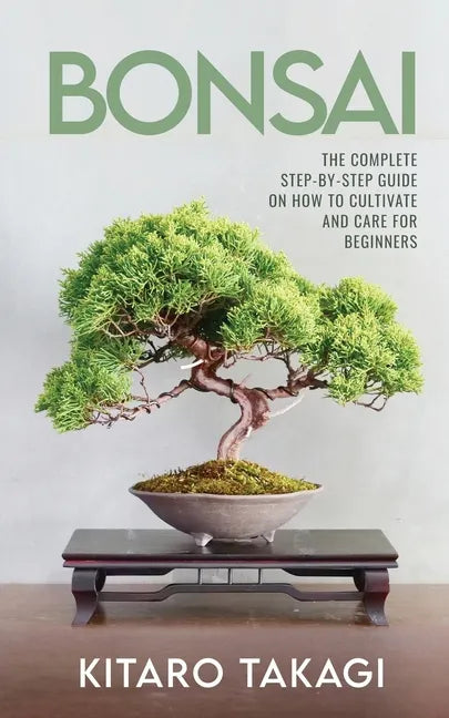 Bonsai: The Complete Step-by-Step Guide on How to Cultivate and Care for Beginners - Paperback