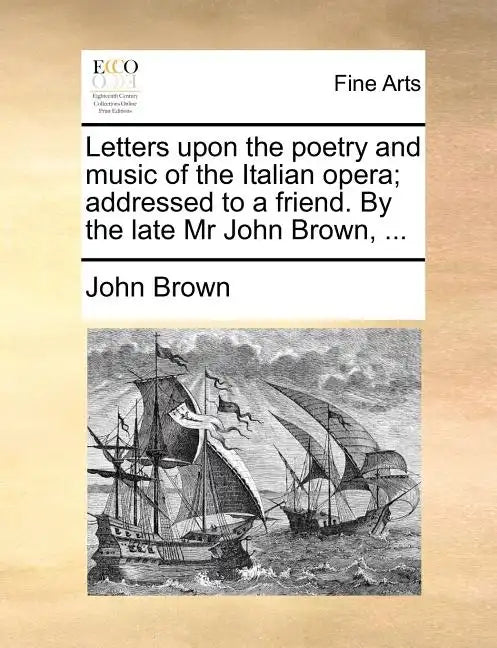 Letters Upon the Poetry and Music of the Italian Opera; Addressed to a Friend. by the Late MR John Brown, ... - Paperback
