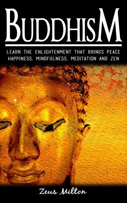Buddhism: Learn the Enlightenment That Brings Peace. - Happiness, Mindfulness, Meditation & Zen - Paperback