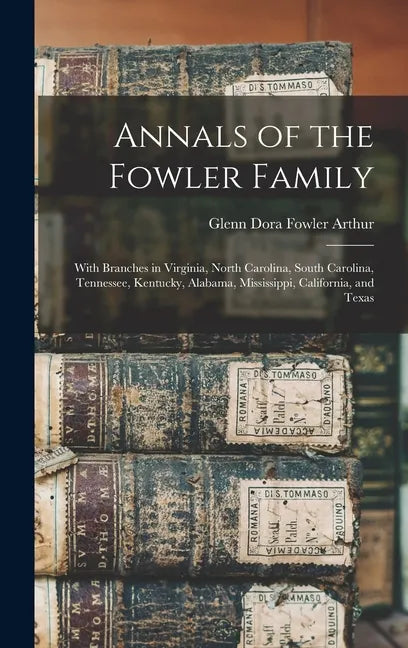 Annals of the Fowler Family: With Branches in Virginia, North Carolina, South Carolina, Tennessee, Kentucky, Alabama, Mississippi, California, and - Hardcover